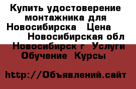 Купить удостоверение монтажника для Новосибирска › Цена ­ 4 500 - Новосибирская обл., Новосибирск г. Услуги » Обучение. Курсы   